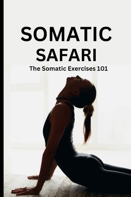 Somatic Safari: The Somatic Exercises 101: A Beginner's guide to unknot your mind, untangle your body through easy to do Somatic exerc by Roberts, Debby