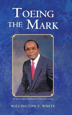Toeing the Mark: The Life and Times of Willington E. White Second Edition by White, Willington E.
