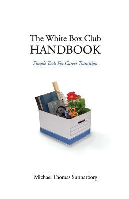 The White Box Club Handbook: Simple Tools For Career Transition by Sunnarborg, Michael Thomas