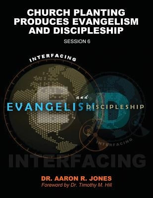 Interfacing Evangelism and Discipleship Session 6: Church Planting Produces Evangelism and Discipleship by Jones, Aaron R.