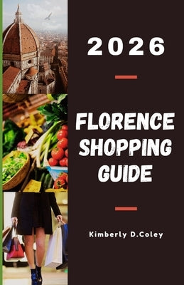 Florence Shopping Guide 2026: Discover Luxury Brands, Artisan Leather, and Authentic Finds That Reflect the Spirit of Italian Elegance by D. Coley, Kimberly
