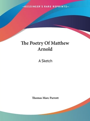 The Poetry Of Matthew Arnold: A Sketch by Parrott, Thomas Marc