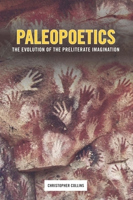 Paleopoetics: The Evolution of the Preliterate Imagination by Collins, Christopher