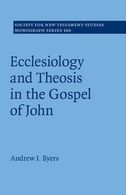 Ecclesiology and Theosis in the Gospel of John by Byers, Andrew J.