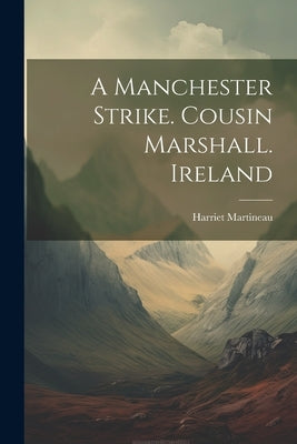 A Manchester Strike. Cousin Marshall. Ireland by Martineau, Harriet