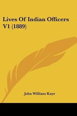 Lives Of Indian Officers V1 (1889) by Kaye, John William