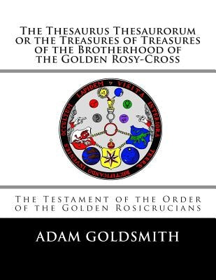 The Thesaurus Thesaurorum or the Treasures of Treasures of the Brotherhood of the Golden Rosy-Cross by Goldsmith, Adam