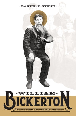 William Bickerton: Forgotten Latter Day Prophet by Stone, Daniel P.
