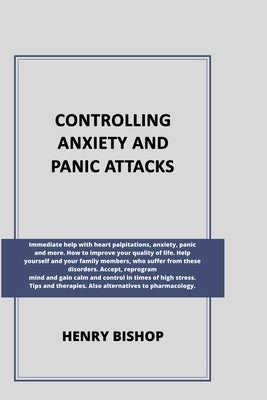 Controlling Anxiety and Panic Attacks: Immediate help with heart palpitations, anxiety, panic and more. Help yourself and your family members, who suf by Bishop, Henry