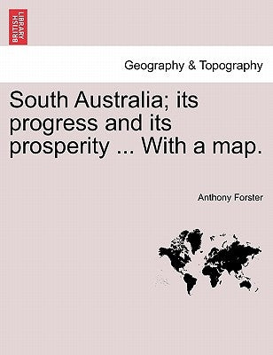 South Australia; its progress and its prosperity ... With a map. by Forster, Anthony