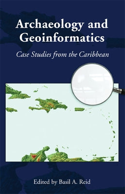 Archaeology and Geoinformatics: Case Studies from the Caribbean by Reid, Basil A.