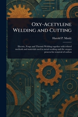 Oxy-Acetylene Welding and Cutting by Manly, Harold P. (Harold Phillips)