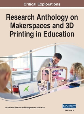 Research Anthology on Makerspaces and 3D Printing in Education, VOL 2 by Management Association, Information R.
