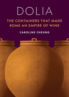 Dolia: The Containers That Made Rome an Empire of Wine by Cheung, Caroline