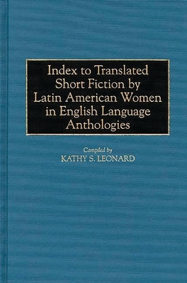 Index to Translated Short Fiction by Latin American Women in English Language Anthologies by Leonard, Kathy