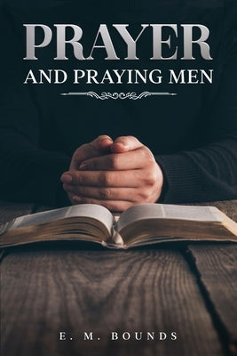 Prayer and Praying Men: Annotated by Bounds, Edward M.