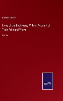 Lives of the Engineers, With an Account of Their Principal Works: Vol. IV by Smiles, Samuel