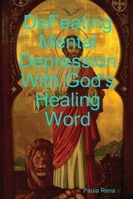 Defeating Mental Depression With God's Healing Word by Rena, Paula