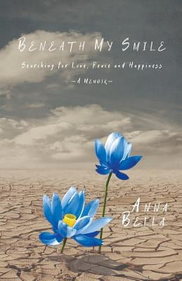 Beneath My Smile: Searching for Love, Peace and Happiness by Bella, Anna