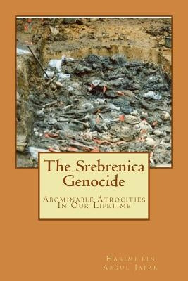 The Srebrenica Genocide: Abominable Atrocities In Our Lifetime by Abdul Jabar, Hakimi Bin