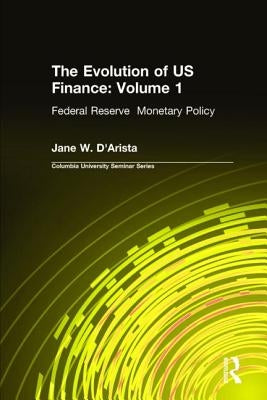 The Evolution of US Finance: v. 1: Federal Reserve Monetary Policy, 1915-35 by D'Arista, Jane W.