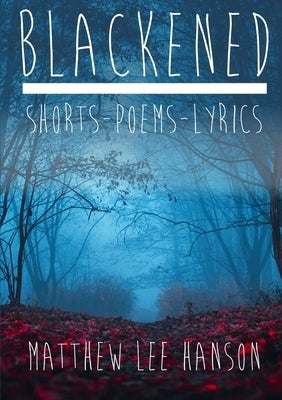 BLACKENED Shorts.Poems.Lyrics by Lee Hanson, Matthew