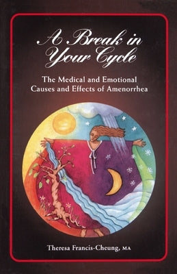 A Break in Your Cycle: The Medical and Emotional Causes and Effects of Amenorrhea by Francis-Cheung, Theresa