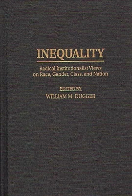 Inequality: Radical Institutionalist Views on Race, Gender, Class, and Nation by Dugger, William M.