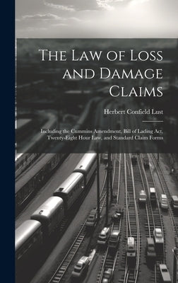The Law of Loss and Damage Claims: Including the Cummins Amendment, Bill of Lading Act, Twenty-Eight Hour Law, and Standard Claim Forms by Lust, Herbert Confield
