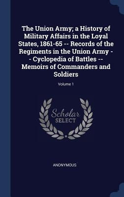 The Union Army; a History of Military Affairs in the Loyal States, 1861-65 -- Records of the Regiments in the Union Army -- Cyclopedia of Battles -- M by Anonymous