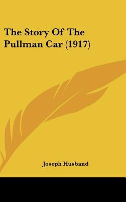 The Story Of The Pullman Car (1917) by Husband, Joseph