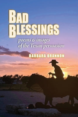 Bad Blessings: Poems & Images of the Texan Persuasion by Brannon, Barbara