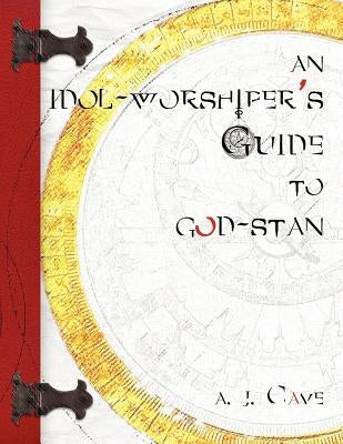An Idol-Worshiper's Guide to God-Stan: A Trilogy in 7 Parts: When Above by Cave, A. J.