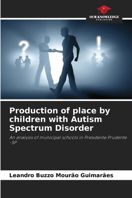Production of place by children with Autism Spectrum Disorder by Buzzo Mourão Guimarães, Leandro