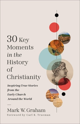 30 Key Moments in the History of Christianity: Inspiring True Stories from the Early Church Around the World by Graham, Mark W.