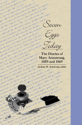 Seven Eggs Today: The Diaries of Mary Armstrong, 1859 and 1869 by Armstrong, Jackson Webster