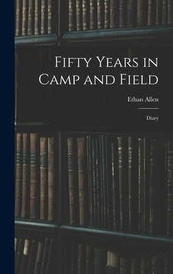 Fifty Years in Camp and Field: Diary by Hitchcock, Ethan Allen 1798-1870