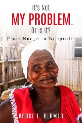 It's Not My Problem...Or Is It?: From Nudge to Nonprofit by Blumer, Bruce L.