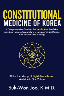 Constitutional Medicine of Korea: A Comprehensive Guide to Eight-Constitution Medicine including Theory, Acupuncture Technique, Clinical Cases, and Pe by Joo K. M. D., Suk-Won