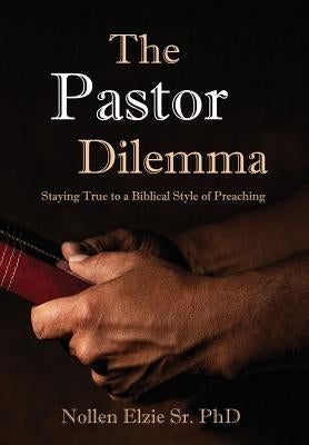 The Pastor Dilemma: Staying True to a Biblical Style of Preaching by Elzie, Nollen, Sr.