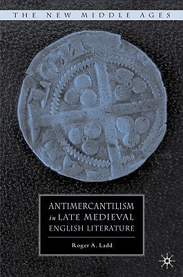 Antimercantilism in Late Medieval English Literature by Ladd, R.