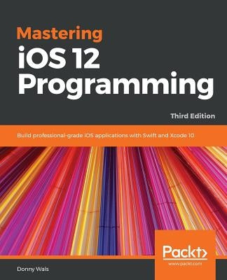 Mastering iOS 12 Programming - Third Edition by Wals, Donny