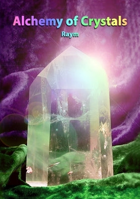 Alchemy of Crystals: How to facilitate expanded states, connection with Source, profound self healing and journey into bliss by Richards, Raym