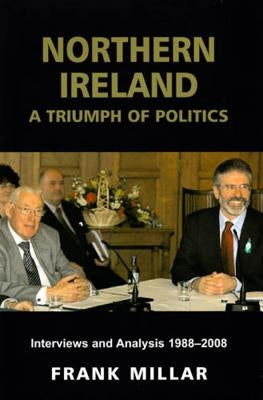Northern Ireland: A Triumph of Politics: Interviews and Analysis 1988-2008 by Millar, Frank
