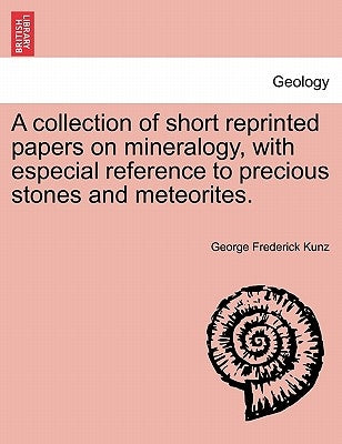 A Collection of Short Reprinted Papers on Mineralogy, with Especial Reference to Precious Stones and Meteorites. by Kunz, George Frederick