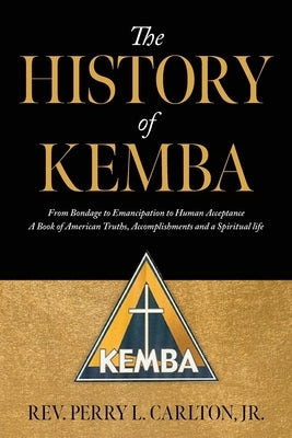 The History of KEMBA: From Bondage to Emancipation to Human Acceptance A Book of American Truths, Accomplishments and a Spiritual life by Carlton, Perry L., Jr.