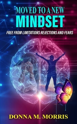 Moved to a New Mindset: Free From Limitations, Rejections, And Fears by Morris, Donna M.