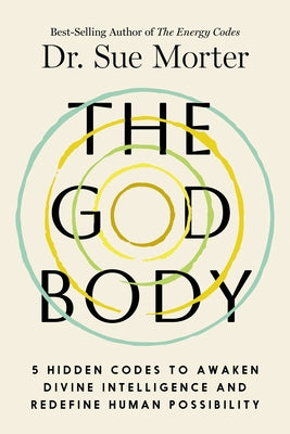 The God Body: 5 Hidden Codes to Awaken Divine Intelligence and Redefine Human Possibility by Morter, Sue