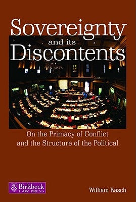 Sovereignty and Its Discontents: On the Primacy of Conflict and the Structure of the Political by Rasch, William