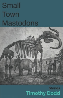Small Town Mastodons: stories by Dodd, Timothy
